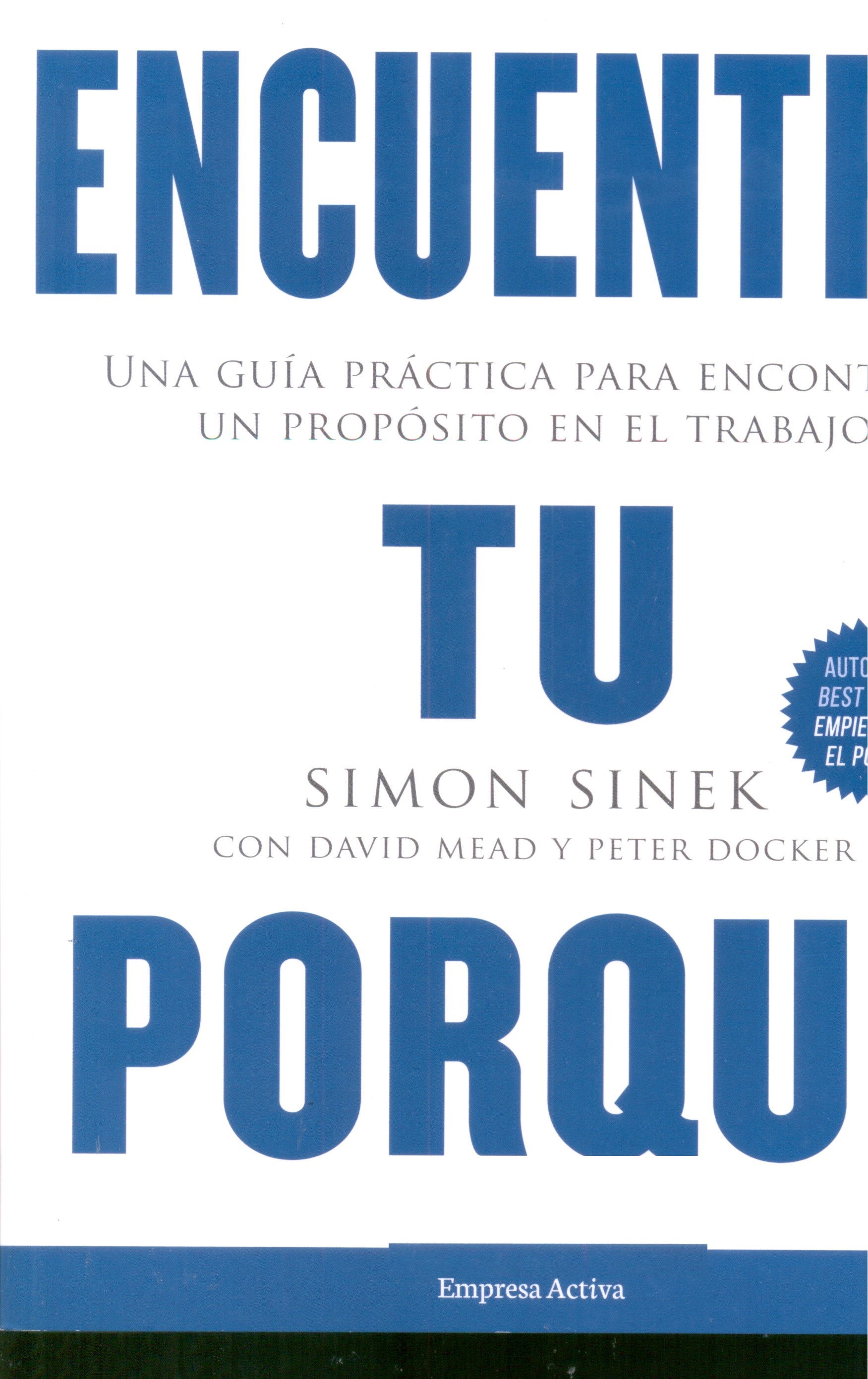 Encuentra tu porqué : una guía práctica para encontrar un propósito en el trabajo / Simon Sinek ; con David Mead y Peter Docker ; traducción: Sergio Bulat Barreiro