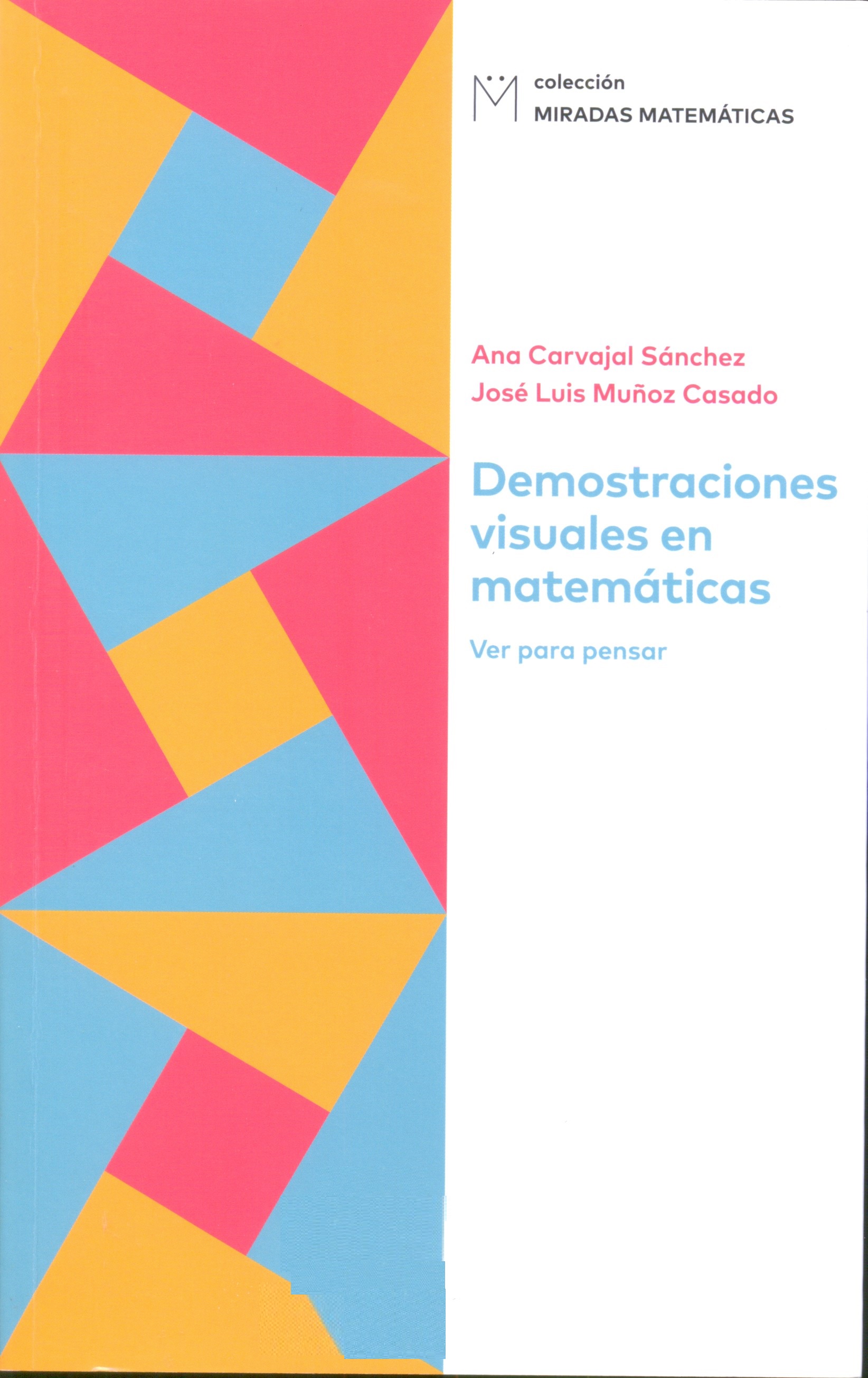 Demostraciones visuales en matemáticas : ver para pensar / Ana Carvajal Sánchez y José Luis Muñoz Casado
