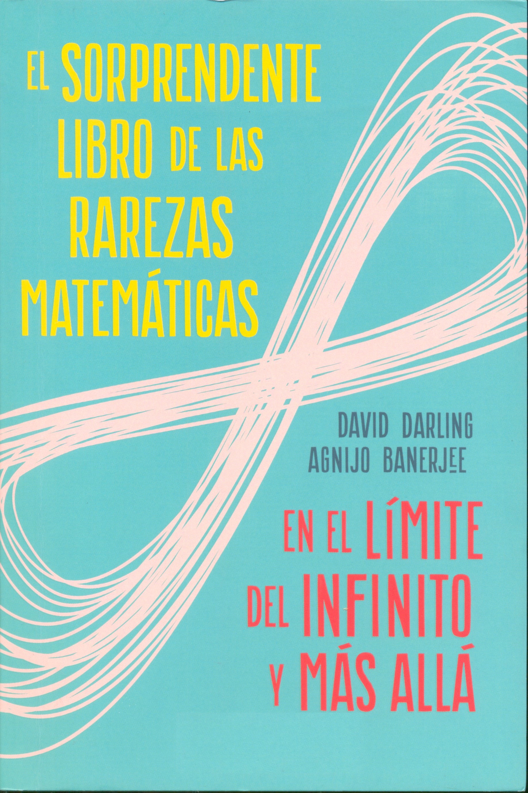 El Sorprendente libro de las rarezas matemáticas : en el límite del infinito y más allá / David Darling y Agnijo Banerjee ; traducción de Pablo Hermida Lazcano