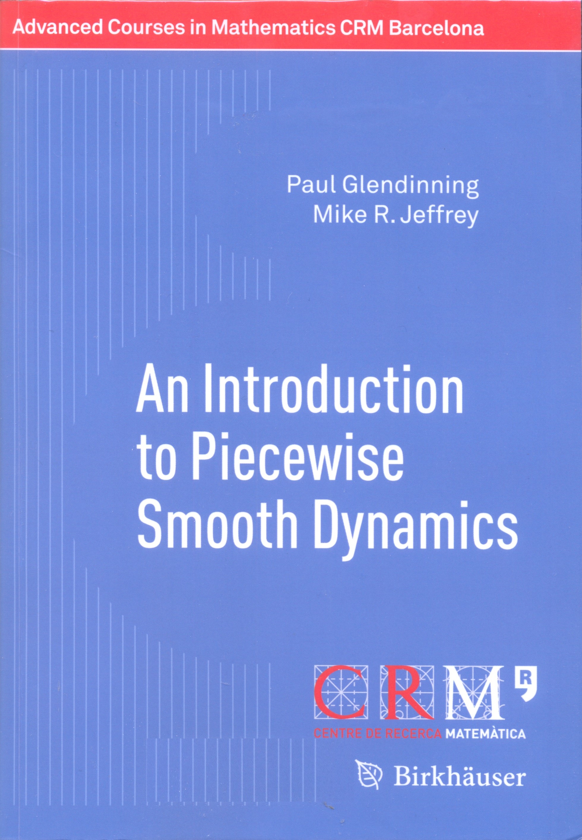 An introduction to piecewise smooth dynamics/ Paul Glendinning, Mike R. Jeffrey ; editor for this volume: Elena Bossolini (Technical University of Denmark), J. Tomás Lázaro (Universitat Politècnica de Catalunya), Josep M. Olm (Universitat Politècnica de Catalunya)