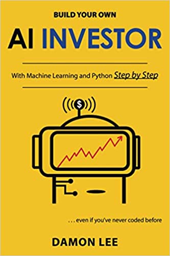 Build your own AI investor : with machine learning and Python, step by step : ... even if you've never coded before / Damon Lee
