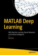 MATLAB deep learning : with machine learning, neural networks and artificial intelligence/ Phil Kim
