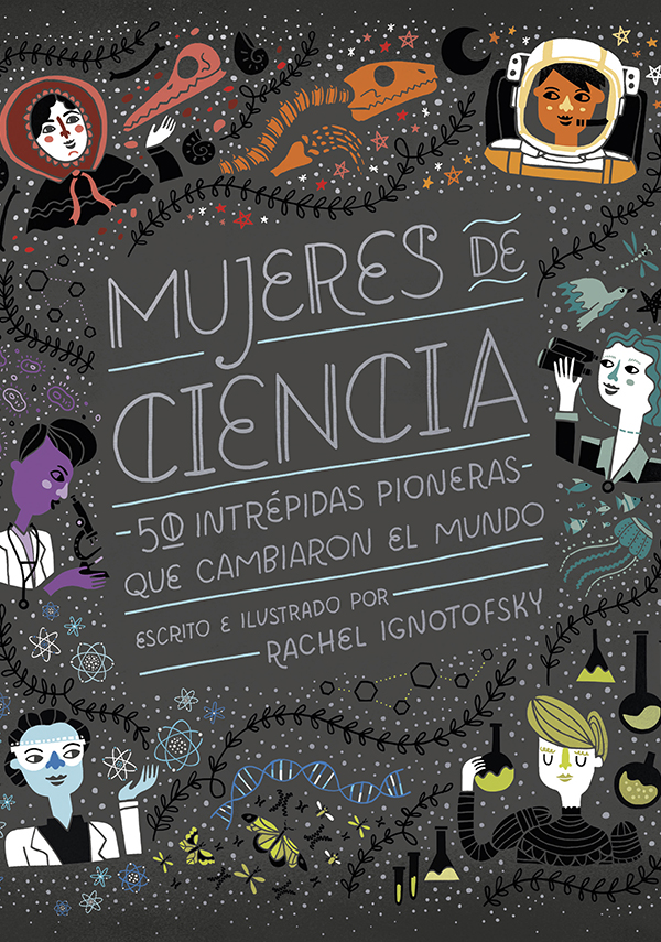 Mujeres de ciencia : 50 intrépidas pioneras que cambiaron el mundo / escrito e ilustrado por Rachel Ignotofsky ; traducción de Pedro Pacheco González