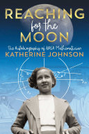 Reaching for the moon : the autobiography of NASA mathematician Katherine Johnson / Katherine Johnson