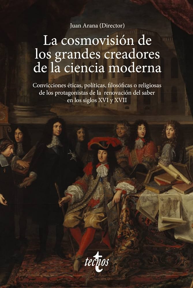 La cosmovisión de los grandes creadores de la ciencia moderna : convicciones éticas, políticas, filosóficas o religiosas de los protagonistas de la renovación del saber en los siglos XVI y XVII / Juan Arana (Director) ; autores: Juan Arana [i 15 més]