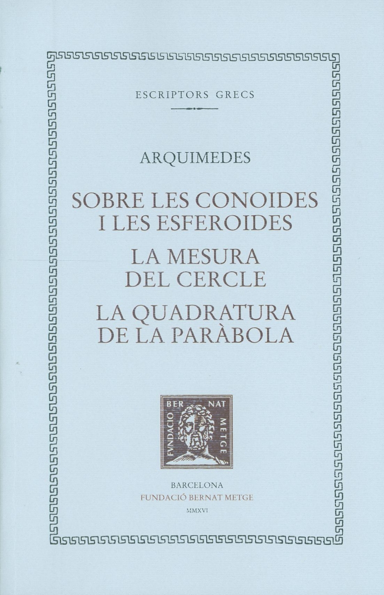 Sobre les conoides i les esferoides ; La mesura del cercle ; La quadratura de la paràbola / Arquimedes ; notícies preliminars, text revisat, traduccions, notes i figures de Ramon Masià Fornos