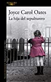 La Hija del sepulturero / Joyce Carol Oates ; traducción de José Luis López Muñoz