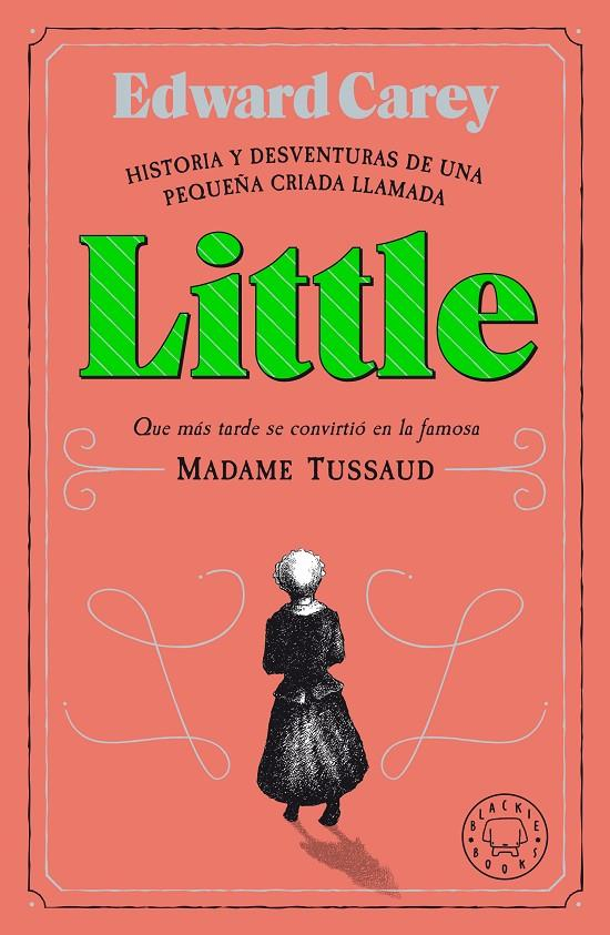 Little : historia y desventuras de una pequeña criada llamada Little que más tarde se convirtió en la famosa Madame Tussaud / Edward Carey ; traducción de Lucía Barahona
