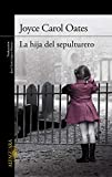 La Hija del sepulturero / Joyce Carol Oates ; traducción de José Luis López Muñoz