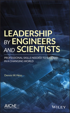 Leadership by engineers and scientists : professional skills needed to succeed in a changing world / Dennis W. Hess (School of Chemical & Biomolecular Engineering Georgia Institute of Technology Atlanta, GA, USA)