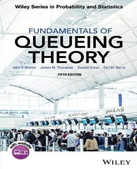 Fundamentals of queueing theory / John F. Shortle (professor of Systems Engineering & Operations Research George Mason University), James M. Thompson (Enterprise Architect Freddie Mac), Donald Gross (formerly of George Mason University Professor Emeritus The George Washington University), Carl M. Harris (late of George Mason University)