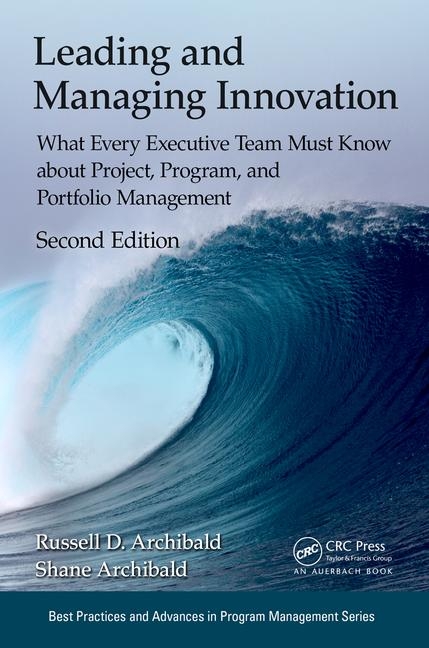Leading and managing innovation : what every executive team must know about project, program, and portfolio management / Russell D. Archibald (Archibald Associates, Spokane, Washington, USA), Shane C. Archibald (Archibald Associates, Spokane, Washington, USA)