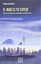 El mar es tu espejo : historias de tripulaciones abandonadas en el Mediterráneo / Catalina Gayà Morlà