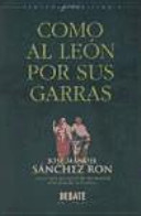 Como al león por sus garras : antología personal de momentos estelares de la ciencia / José M. Sánchez Ron
