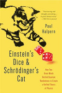Einstein's dice and Schrödinger's cat : how two great minds battled quantum randomness to create a unified theory of physics / Paul Halpern