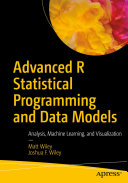 Advanced R statistical programming and data models : analysis, machine learning, and visualization / by Matt Wiley, Joshua F. Wiley.
