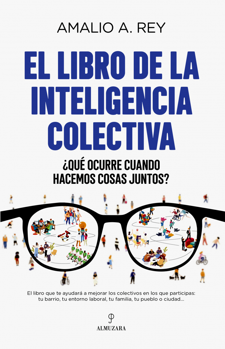 El Libro de la Inteligencia colectiva : ¿qué ocurre cuando hacemos cosas juntos? / Amalio A. Rey