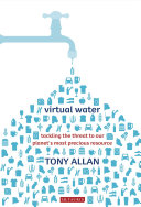 Virtual water : tackling the threat to our planet's most precious resource / Tony Allan