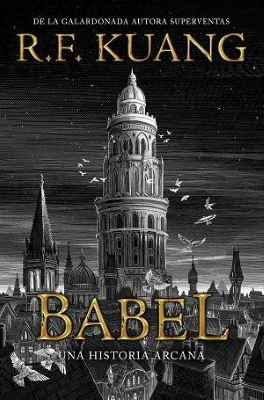 Babel, o, La necesidad de la violencia : una historia arcana sobre la revolución de los traductores de Oxford / R. F. Kuang ; traducción de Patricia Henríquez Espejo