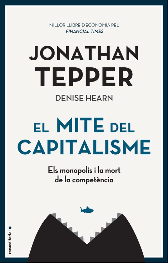 El mite del capitalisme : els monopolis i la mort de la competència / Jonathan Tepper amb Denise Hearn ; traducció de Jordi Vidal