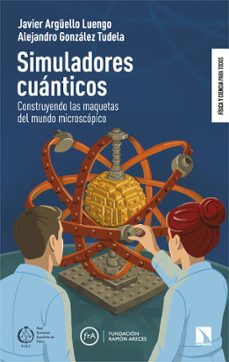 Simuladores cuánticos : construyendo las maquetas del mundo microscópico / Javier Argüello Luengo y Alejandro González Tudela