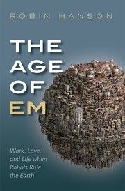 The Age of Em : work, love, and life when robots rule the Earth / Robin Hanson