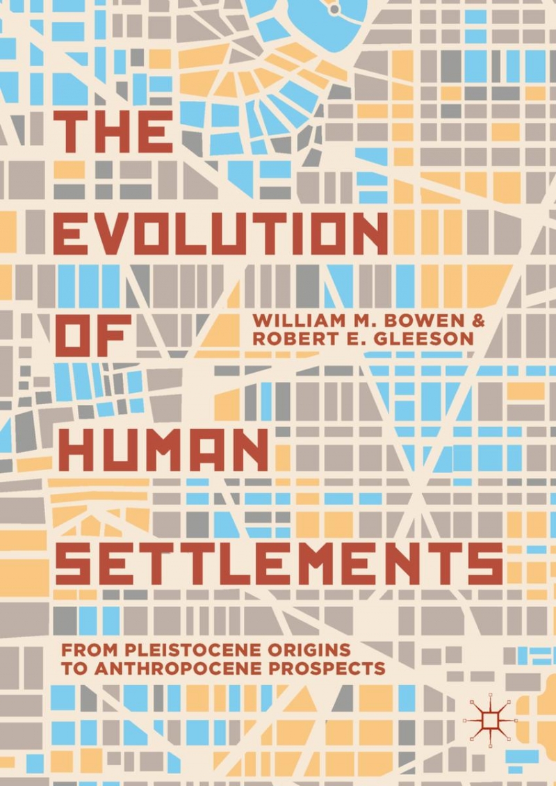 The Evolution of human settlements : from pleistocene origins to anthropocene prospects / William M. Bowen and Robert E. Gleeson