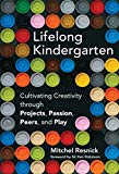 Lifelong kindergarten : cultivating creativity through projects, passion, peers, and play / Mitchel Resnick ; with a foreword by Sir Ken Robinson