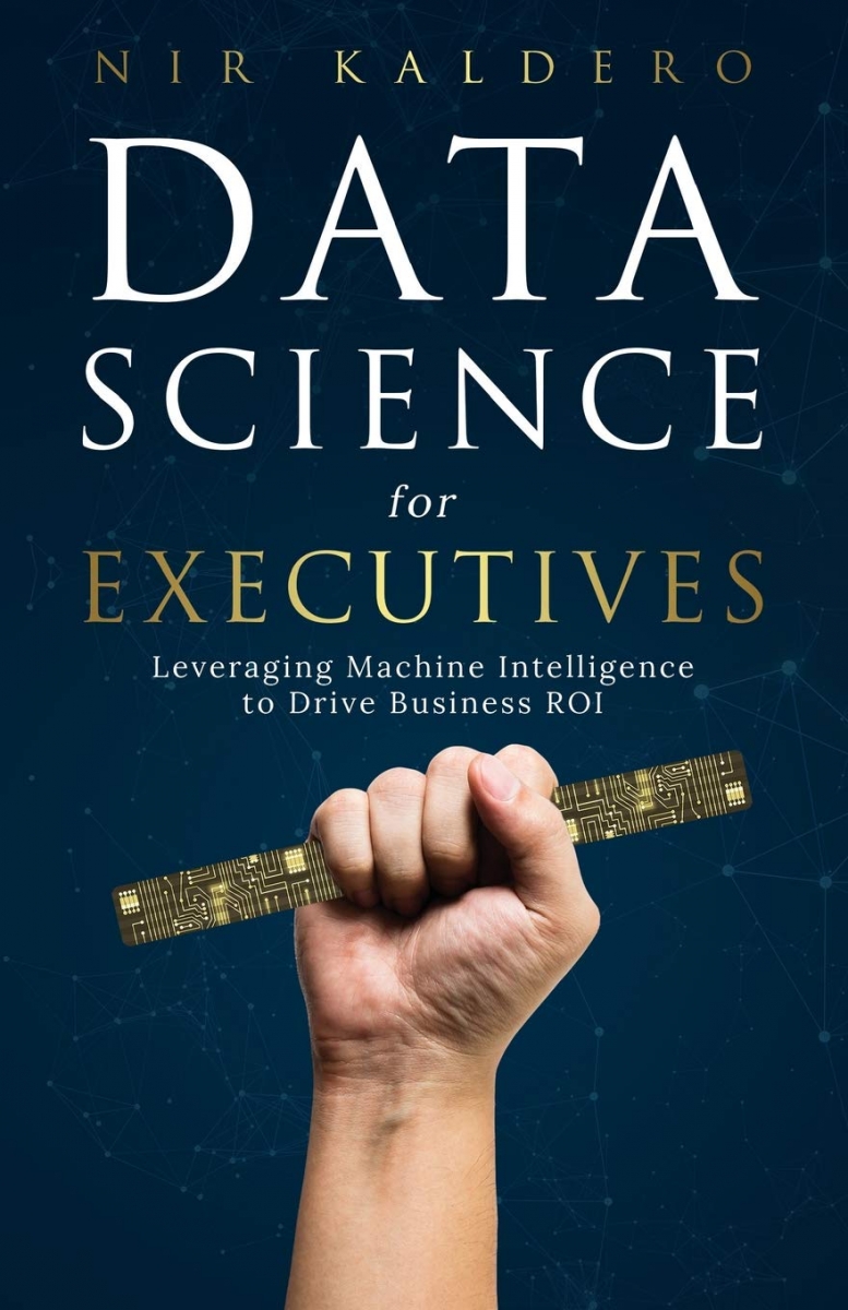 Data science for executives : leveraging machine intelligence to drive business ROI / Nir Kaldero