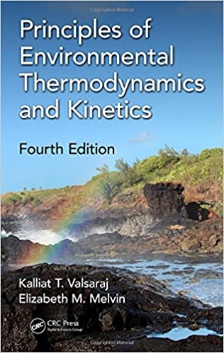 Principles of environmental thermodynamics and kinetics / Kalliat T. Valsaraj and Elizabeth M. Melvin