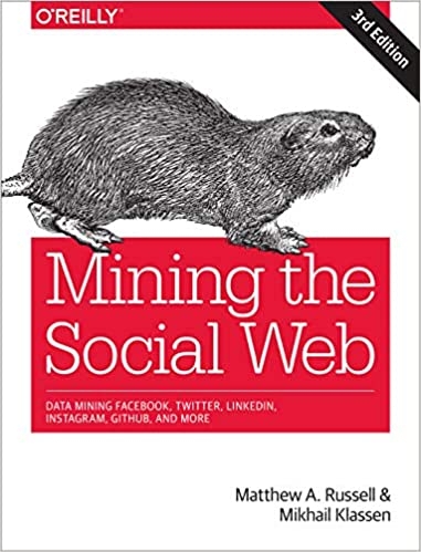Mining the social web : data mining Facebook, Twitter, LinkedIn, Instagram, Github, and more / Matthew A. Russell and Mikhail Klassen