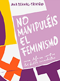 No manipuléis el feminismo : una defensa contra los bulos machistas / Ana Bernal-Triviño