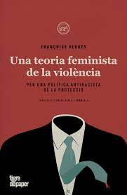 Una Teoria feminista de la violència : per una política antiracista de la protecció / Françoise Vergès ; traducció d'Oriol Valls i Fornells