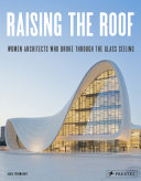 Raising the roof : women architects who broke through the glass ceiling / Agata Toromanoff