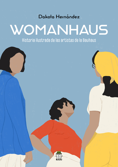 Womanhaus : historia ilustrada de las artistas de la Bauhaus / Dakota Hernández