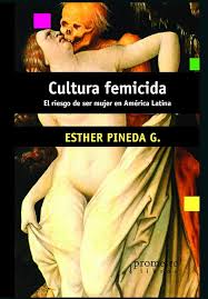 Cultura femicida : el riesgo de ser mujer en América Latina / Esther Pineda G.