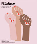 The Art of feminism : images that shaped the fight for equality, 1857-2017 / Helena Reckitt, consultant editor ; written by Lucinda Gosling, Hilary Robinson, and Amy Tobin ; preface by Maria Balshaw ; foreword by Xabier Arakistain