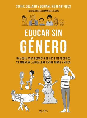 Educar sin genero : una guía para romper con los estereotipos y fomentar la igualdad entre niñas y niños / Sophie Collard y Doriane Meurant Gros ; ilustraciones de Emmanuelle Teyras ; traducción: Anna Valor