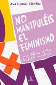 No manipuléis el feminismo : una defensa contra los bulos machistas / Ana Bernal-Triviño