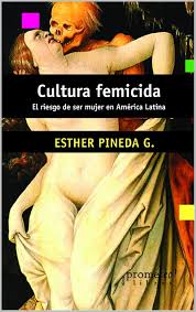 Cultura femicida : el riesgo de ser mujer en América Latina / Esther Pineda G.