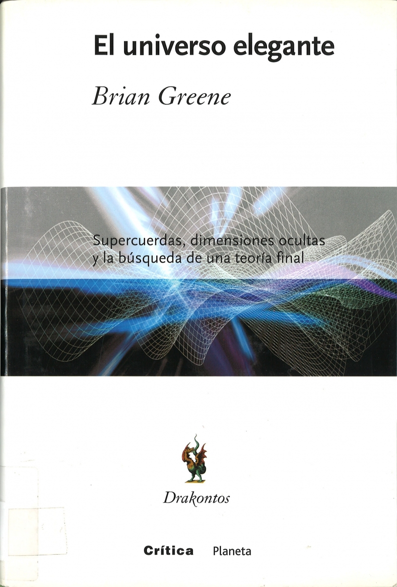 El Universo elegante : supercuerdas, dimensiones ocultas y la búsqueda de una teoría final / Brian Greene