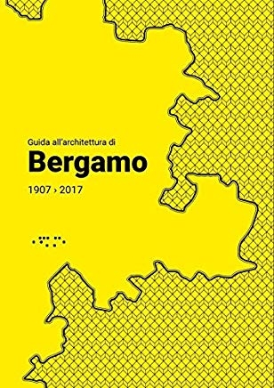 Guida all'architettura di Bergamo, 1907-2017 / Michela Bassanelli, Maria Cristina Rodeschini